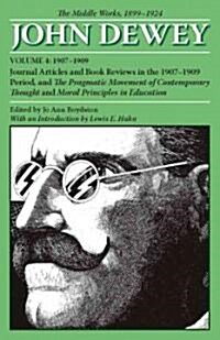 The Middle Works of John Dewey, Volume 4, 1899 - 1924: Journal Articles and Book Reviews in the 1907-1909 Period, and the Pragmatic Movement of Contem (Paperback)