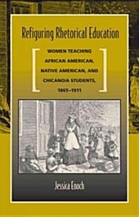 Refiguring Rhetorical Education: Women Teaching African American, Native American, and Chicano/A Students, 1865-1911 (Paperback)