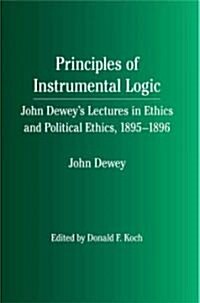 Principles of Instrumental Logic: John Deweys Lectures in Ethics and Political Ethics, 1895-1896 (Paperback)