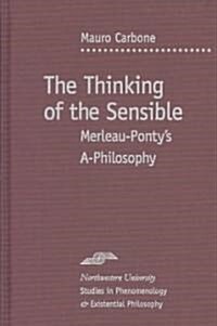 The Thinking of the Sensible: Merleau-Pontys A-Philosophy (Hardcover)