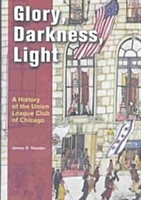 Glory, Darkness, Light: A History of the Union League Club of Chicago (Hardcover)