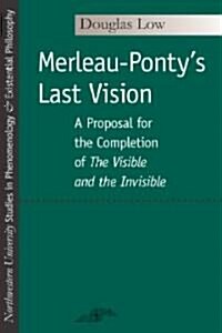 Merleau-Pontys Last Vision: A Proposal for the Completion of the Visible and the Invisible (Paperback)