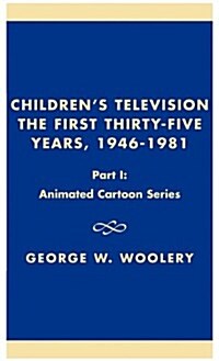 Childrens Television: The First Thirty-Five Years, 1946-1981: Part I: Animated Cartoon Series (Hardcover)