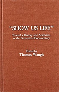 Show Us Life: Towards a History and Aesthetics of the Committed Documentary (Hardcover)