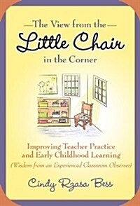The View from the Little Chair in the Corner: Improving Teacher Practice and Early Childhood Learning (Wisdom from an Experienced Classroom Observer) (Hardcover)