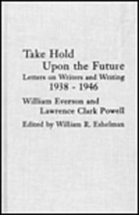 Take Hold Upon the Future: Letters on Writers and Writing, 1938-1946 (Hardcover)