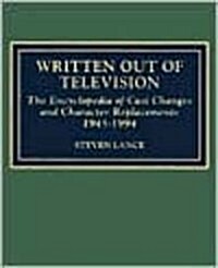 Written Out of Television: The Encyclopedia of Cast Changes and Character Replacements 1945-1994 (Hardcover)
