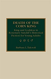 Death of the Corn King: King and Goddess in Rosemary Sutcliffs Historical Fiction for Young Adults (Hardcover)