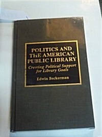 Politics and the American Public Library: Creating Political Support for Library Goals (Hardcover)