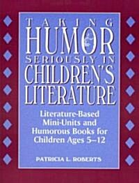 Taking Humor Seriously in Childrens Literature: Literature-Based Mini-Units and Humorous Books for Children Ages 5-12 (Paperback)