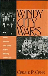 Windy City Wars: Labor, Leisure, and Sport in the Making of Chicago (Hardcover)