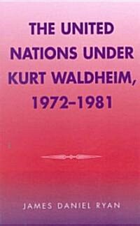 The United Nations Under Kurt Waldheim, 1972-1981 (Hardcover)