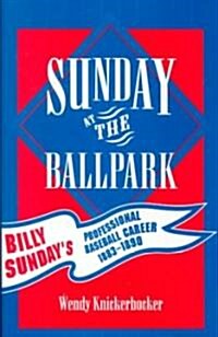 Sunday at the Ballpark: Billy Sundays Professional Baseball Career, 1883-1890 (Hardcover)
