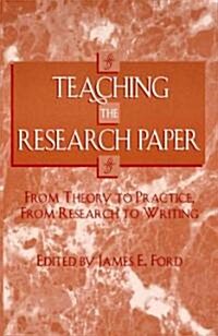 Teaching the Research Paper: From Theory to Practice, From Research to Writing (Paperback, Revised)