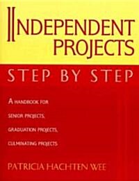 Independent Projects: Step by Step: A Handbook for Senior Projects, Graduation Projects, and Culminating Projects (Paperback)