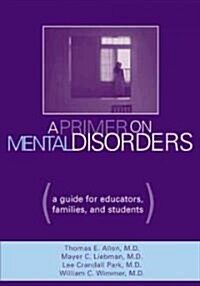 A Primer on Mental Disorders: A Guide for Educators, Families, and Students (Paperback)