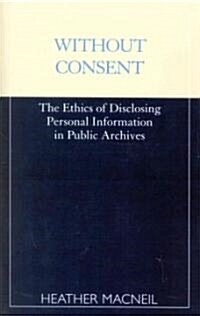 Without Consent: The Ethics of Disclosing Personal Information in Public Archives (Paperback)