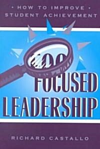 Focused Leadership: How to Improve Student Achievement (Paperback)