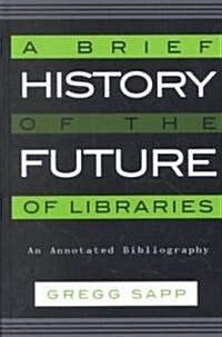 A Brief History of the Future of Libraries: An Annotated Bibliography (Hardcover)