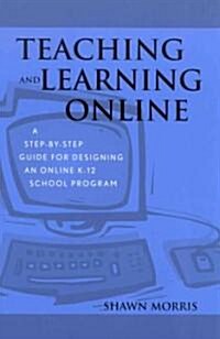 Teaching and Learning Online: A Step-By-Step Guide for Designing an Online K-12 School Program (Hardcover)