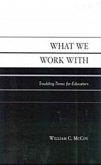 What We Work with: Troubling Times for Educators (Hardcover)