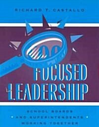 Focused Leadership: School Boards and Superintendents Working Together (Paperback)