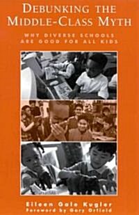 Debunking the Middle-Class Myth: Why Diverse Schools Are Good for All Kids (Hardcover)