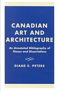 Canadian Art and Architecture: An Annotated Bibliography of Theses and Dissertations (Hardcover)