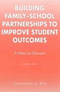 Building Family-School Partnerships to Improve Student Outcomes: A Primer for Educators (Paperback)