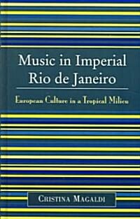Music in Imperial Rio de Janeiro: European Culture in a Tropical Milieu (Hardcover)