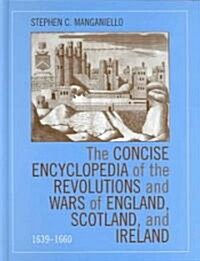 The Concise Encyclopedia of the Revolutions and Wars of England, Scotland, and Ireland, 1639-1660 (Hardcover)