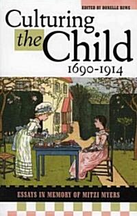 Culturing the Child, 1690-1914: Essays in Memory of Mitzi Myers (Paperback)