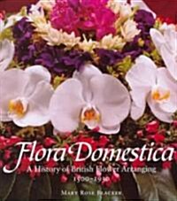 Flora Domestica: A History of British Flower Arranging 1500-1930 (Hardcover)