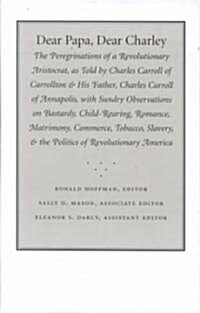 Dear Papa, Dear Charley: The Peregrinations of a Revolutionary Aristocrat, as Told by Charles Carroll of Carrollton and His Father, Charles Car (Boxed Set)