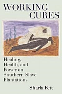 Working Cures: Healing, Health, and Power on Southern Slave Plantations (Hardcover)