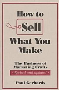 How to Sell What You Make: The Business of Marketing Crafts, Revised and Updated (Paperback, Revised)