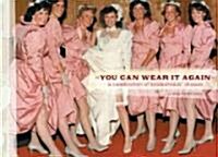 You Can Wear It Again: A Celebration of Bridesmaids Dresses (Hardcover)