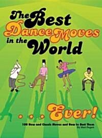 The Best Dance Moves in the World... Ever!: 100 New and Classic Moves and How to Bust Them (Paperback)