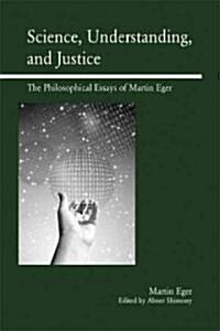 Science, Understanding, and Justice: The Philosophical Essays of Martin Eger (Paperback)