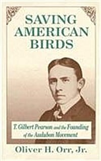 Saving American Birds: T. Gilbert Pearson and the Founding of the Audubon Movement (Hardcover)