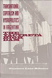 Transnational Capitalism and Hydropolitics in Argentina: The Yacyreta High Dam (Library Binding)