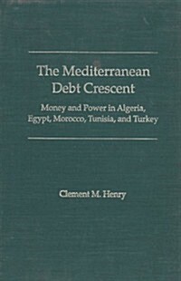 The Mediterranean Debt Crescent: Money and Power in Algeria, Egypt, Morocco, Tunisia, and Turkey (Hardcover)