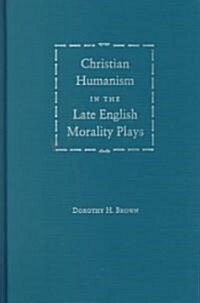 Christian Humanism in the Late English Morality Plays (Hardcover)