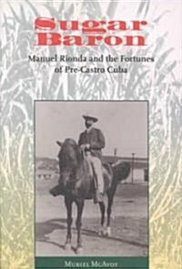 Sugar Baron: Manuel Rionda and the Fortunes of Pre-Castro Cuba (Hardcover)