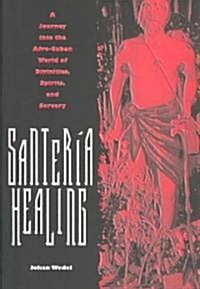 Santeria Healing: A Journey Into the Afro-Cuban World of Divinities, Spirits, and Sorcer (Hardcover)