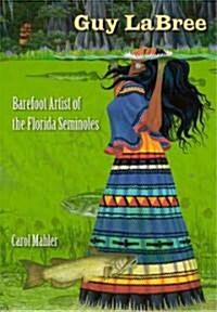 Guy LaBree: Barefoot Artist of the Florida Seminoles (Hardcover)