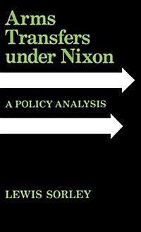 Arms Transfers Under Nixon: A Policy Analysis (Hardcover)