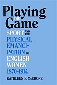 Playing the Game: Sports and the Physical Emancipation of English Women, 1870-1914 (Hardcover)