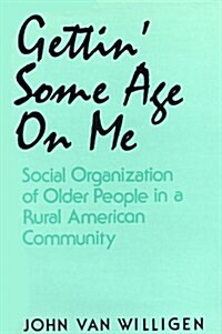 Gettin Some Age on Me: Social Organization of Older People in a Rural American Community (Hardcover)