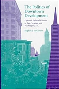 The Politics of Downtown Development: Dynamic Political Cultures in San Francisco and Washington, D.C. (Hardcover)